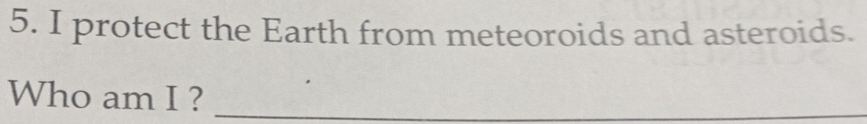 protect the Earth from meteoroids and asteroids. 
Who am I ?_