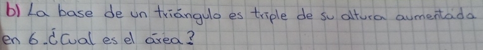 La base de un triangulo es triple de so altura aumentada 
en 6. dcual es el area?