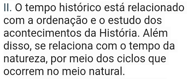 tempo histórico está relacionado 
com a ordenação e o estudo dos 
acontecimentos da História. Além 
disso, se relaciona com o tempo da 
natureza, por meio dos ciclos que 
ocorrem no meio natural.