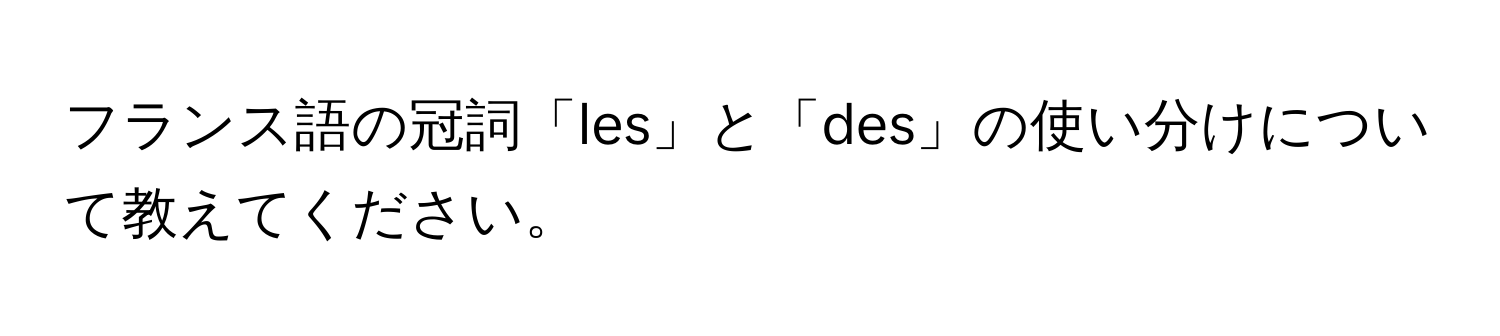 フランス語の冠詞「les」と「des」の使い分けについて教えてください。