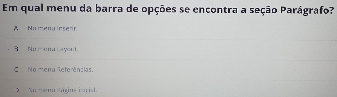 Em qual menu da barra de opções se encontra a seção Parágrafo?
A No menu Inserir.
B No menu Layout.
C No menu Referências.
D No menu Página inicial.