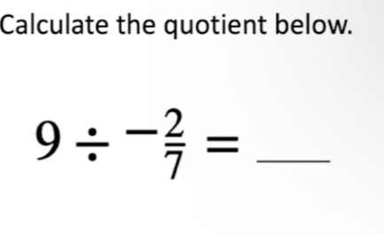 Calculate the quotient below. 
_ 9/^- 2/7 