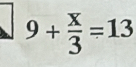 9+ x/3 =13