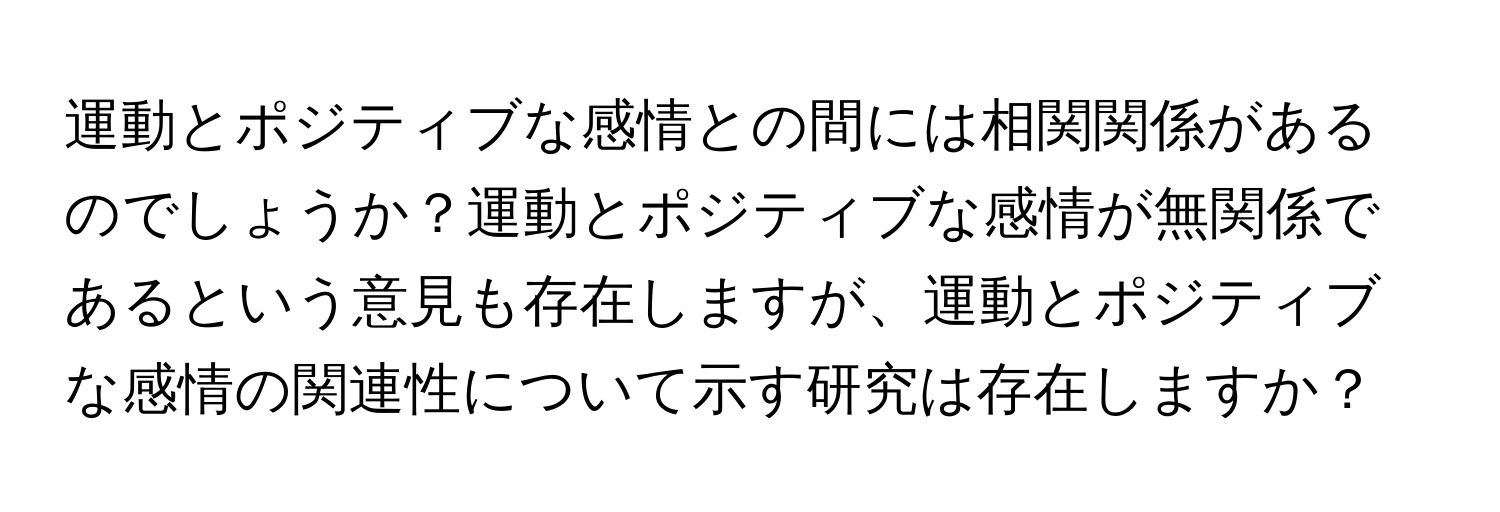 運動とポジティブな感情との間には相関関係があるのでしょうか？運動とポジティブな感情が無関係であるという意見も存在しますが、運動とポジティブな感情の関連性について示す研究は存在しますか？