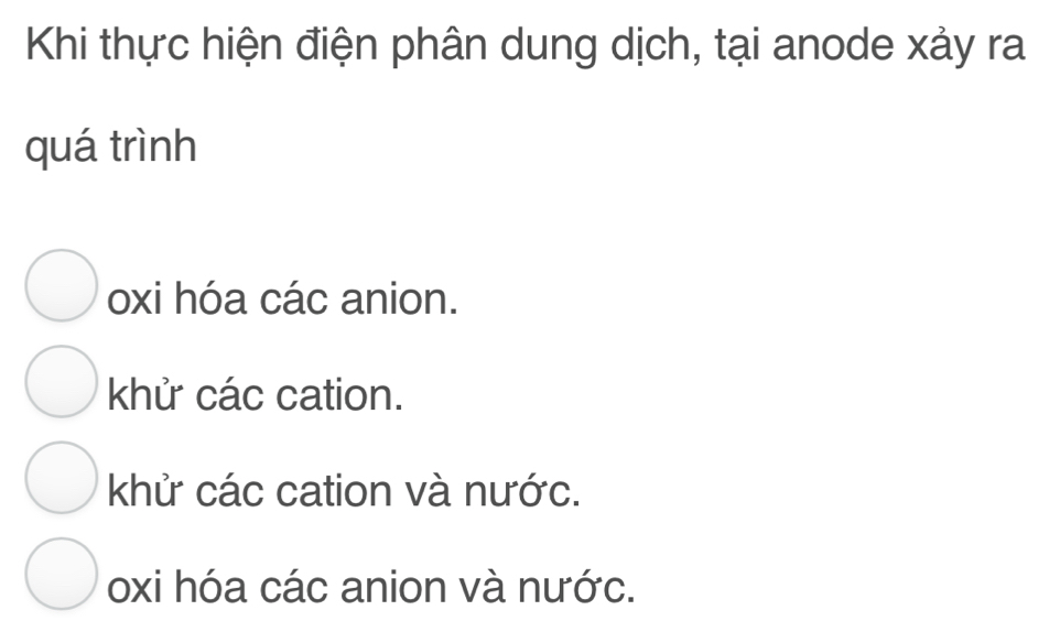 Khi thực hiện điện phân dung dịch, tại anode xảy ra
quá trình
oxi hóa các anion.
khử các cation.
khử các cation và nước.
oxi hóa các anion và nước.