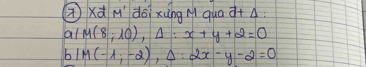 ))d M' doi xàng M qua à+A
al M(8;10), Delta :x+y+2=0
) IM(-1;-2), Delta :2x-y-2=0