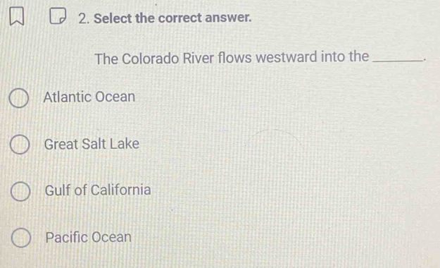 Select the correct answer.
The Colorado River flows westward into the _.
Atlantic Ocean
Great Salt Lake
Gulf of California
Pacific Ocean