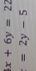 4x+6y=22
=2y-5