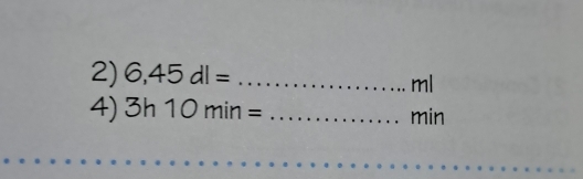 6,45dl= _ 
ml
4) 3h10min= _ min