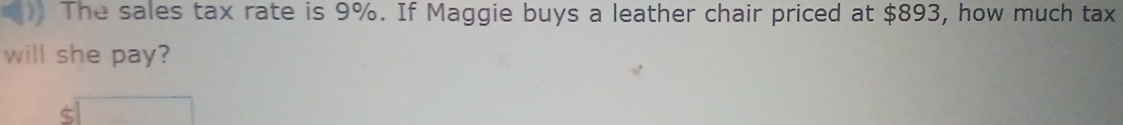 The sales tax rate is 9%. If Maggie buys a leather chair priced at $893, how much tax 
will she pay?
$