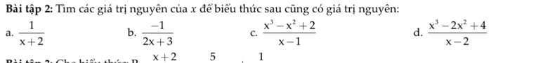 Bài tập 2: Tìm các giá trị nguyên của x để biểu thức sau cũng có giá trị nguyên:
a.  1/x+2   (-1)/2x+3  C.  (x^3-x^2+2)/x-1  d.  (x^3-2x^2+4)/x-2 
b.
x+2 5 1