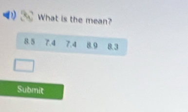 What is the mean?
8.5 7.4 7.4 8.9 8.3
Submit