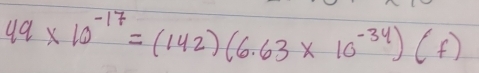 49* 10^(-17)=(142)(6.63* 10^(-34))(f)