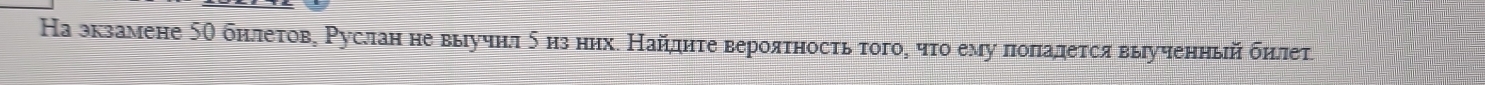 На зкзамене 5О бηлетов, Руслан не выучнл δ изних. Найдητе вероятность τοго, чτο ему πоπалется выученηый бηлет