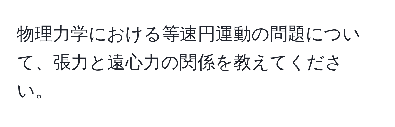 物理力学における等速円運動の問題について、張力と遠心力の関係を教えてください。