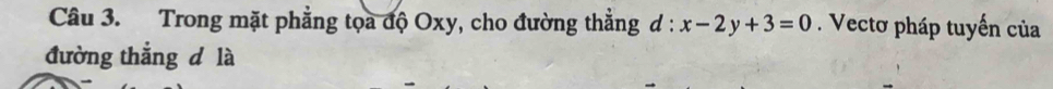 Trong mặt phẳng tọa độ Oxy, cho đường thẳng đ : x-2y+3=0. Vectơ pháp tuyến của 
đường thắng d là