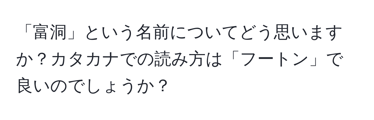 「富洞」という名前についてどう思いますか？カタカナでの読み方は「フートン」で良いのでしょうか？