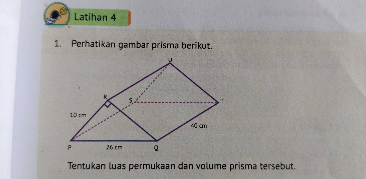 Latihan 4 
1. Perhatikan gambar prisma berikut. 
Tentukan luas permukaan dan volume prisma tersebut.