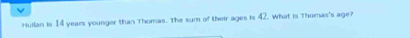 Huilan is 14 years younger than Thomas. The sum of their ages is 42. What is Thomas's age?