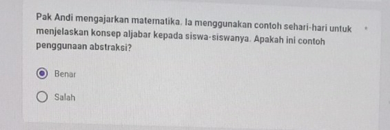 Pak Andi mengajarkan materatika. la menggunakan contoh sehari-hari untuk
menjelaskan konsep aljabar kepada siswa-siswanya. Apakah ini contoh
penggunaan abstraksi?
Benar
Salah