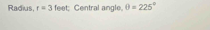 Radius, r=3 feet; Central angle, θ =225°