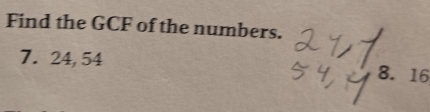 Find the GCF of the numbers. 
7. 24, 54
8. 16