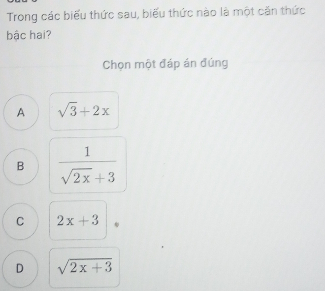 Trong các biểu thức sau, biểu thức nào là một căn thức
bậc hai?
Chọn một đáp án đúng
A sqrt(3)+2x
B  1/sqrt(2x)+3 
C 2x+3
D sqrt(2x+3)