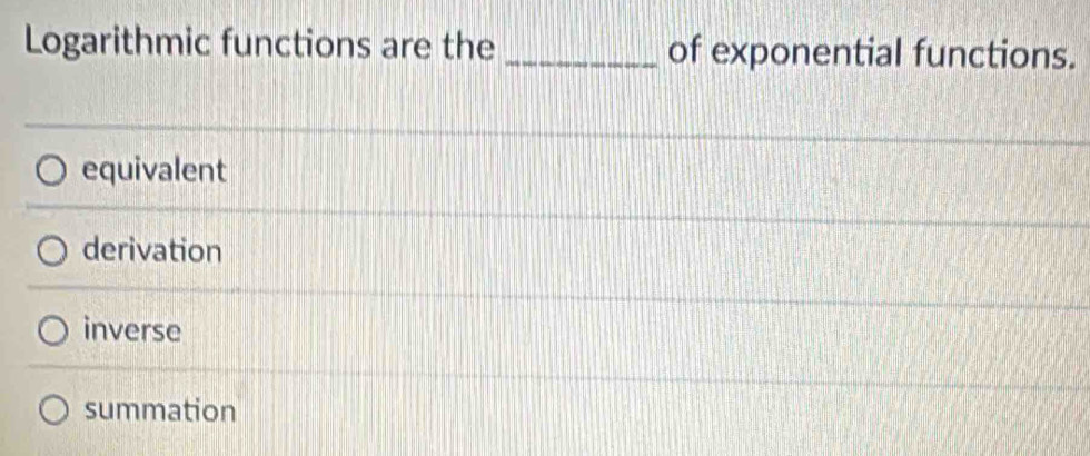 Logarithmic functions are the_ of exponential functions.
equivalent
derivation
inverse
summation