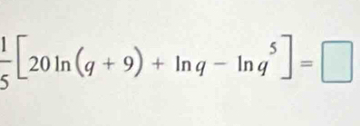  1/5 [20ln (q+9)+ln q-ln q^5]=□