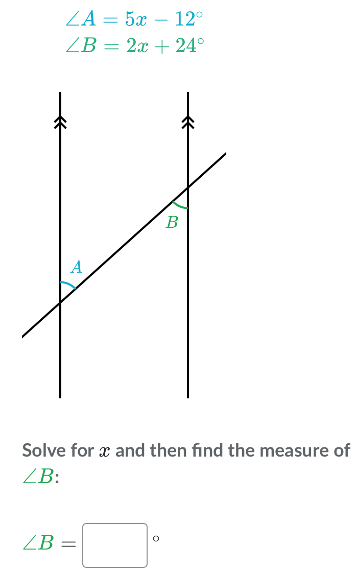 ∠ A=5x-12°
∠ B=2x+24°
Solve for x and then find the measure of
∠ B
∠ B=□°