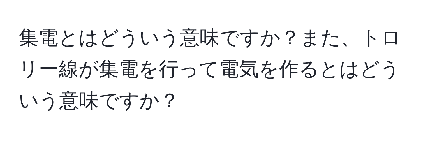 集電とはどういう意味ですか？また、トロリー線が集電を行って電気を作るとはどういう意味ですか？