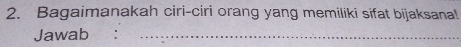 Bagaimanakah ciri-ciri orang yang memiliki sifat bijaksana! 
Jawab .