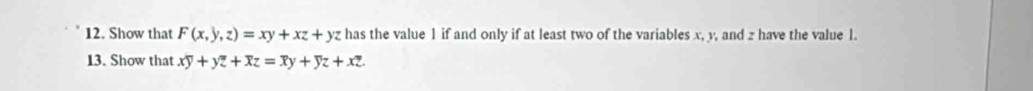 Show that F(x,y,z)=xy+xz+yz has the value 1 if and only if at least two of the variables x, y, and z have the value 1.
13. Show that xy+yz+xz=overline xy+yz+xz.