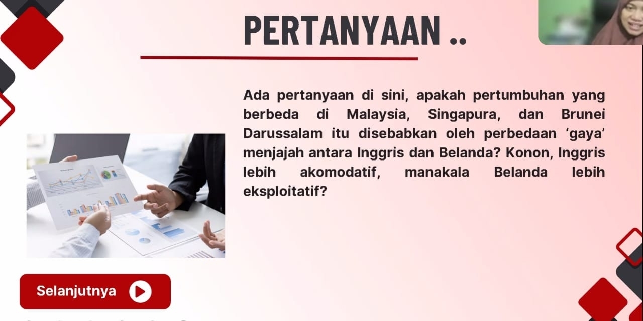 PERTANYAAN .. 
Ada pertanyaan di sini, apakah pertumbuhan yang 
berbeda di Malaysia, Singapura, dan Brunei 
Darussalam itu disebabkan oleh perbedaan ‘gaya’ 
menjajah antara Inggris dan Belanda? Konon, Inggris 
lebih akomodatif, manakala Belanda lebih 
eksploitatif? 
Selanjutnya