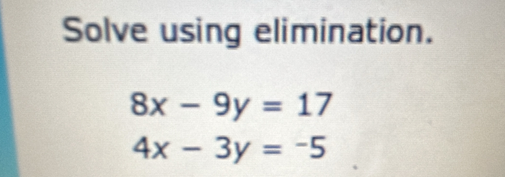 Solve using elimination.
8x-9y=17
4x-3y=-5