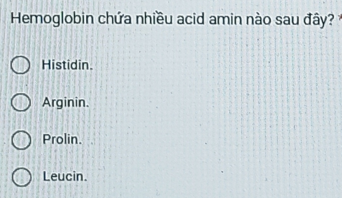 Hemoglobin chứa nhiều acid amin nào sau đây
Histidin
Arginin.
Prolin.
Leucin.