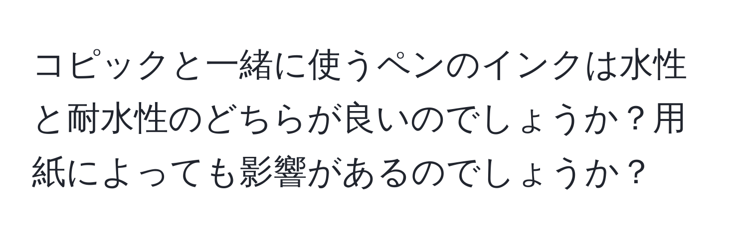 コピックと一緒に使うペンのインクは水性と耐水性のどちらが良いのでしょうか？用紙によっても影響があるのでしょうか？