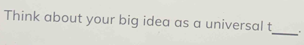 Think about your big idea as a universal t. 
_