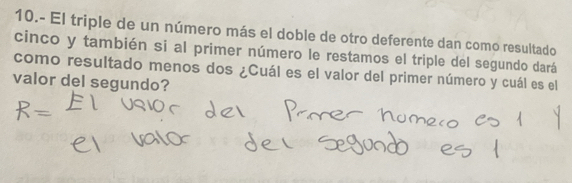 10.- El triple de un número más el doble de otro deferente dan como resultado 
cinco y también si al primer número le restamos el triple del segundo dará 
como resultado menos dos ¿Cuál es el valor del primer número y cuál es el 
valor del segundo?