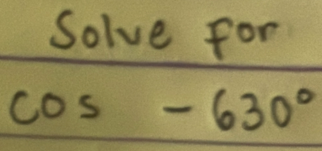 Solve for
cos -630°