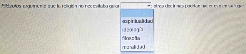 Filósofos argumentó que la religión no necesitaba guiar ; otras doctrinas podrían hacer eso en su lugar.
espiritualidad
ideología
filosofía
moralidad