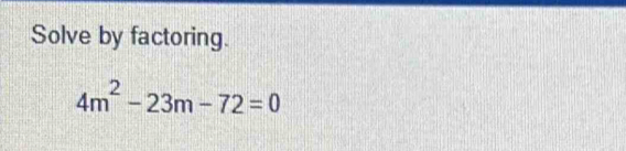 Solve by factoring.
4m^2-23m-72=0