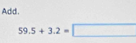 Add.
59.5+3.2=□