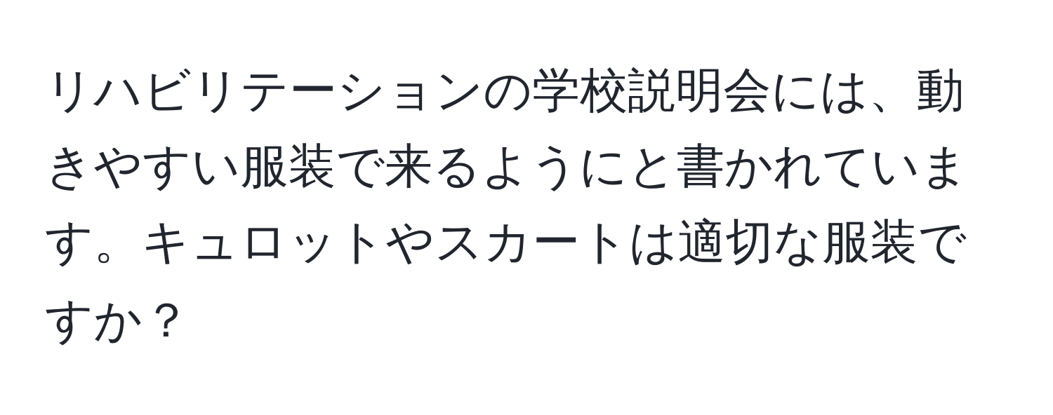 リハビリテーションの学校説明会には、動きやすい服装で来るようにと書かれています。キュロットやスカートは適切な服装ですか？