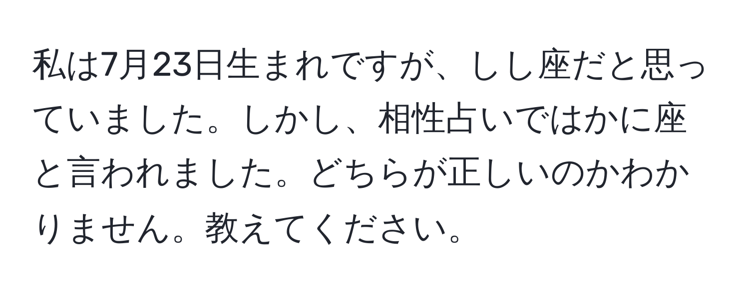 私は7月23日生まれですが、しし座だと思っていました。しかし、相性占いではかに座と言われました。どちらが正しいのかわかりません。教えてください。