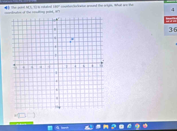 (1) The point N(3,5) is rotated 180° counterclockwise around the origin. What are the 
coordinates of the resulting point, N
4
SmartSc 
out of 100
36
N(□ ,□ )
Searh