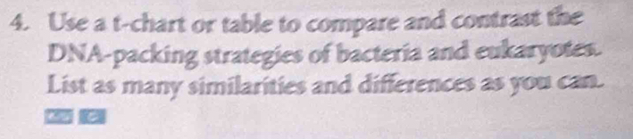 Use a t-chart or table to compare and contrast the 
DNA-packing strategies of bacteria and eukaryotes. 
List as many similarities and differences as you can. 
2(2