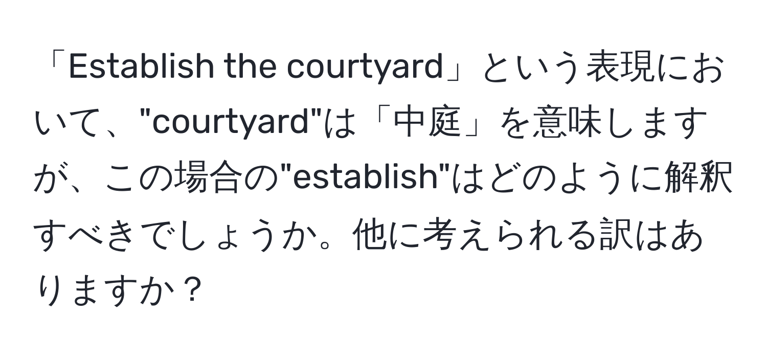 「Establish the courtyard」という表現において、"courtyard"は「中庭」を意味しますが、この場合の"establish"はどのように解釈すべきでしょうか。他に考えられる訳はありますか？