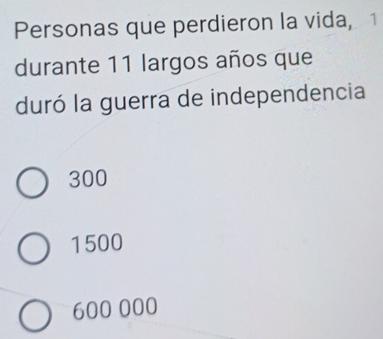 Personas que perdieron la vida, 1
durante 11 largos años que
duró la guerra de independencia
300
1500
600 000