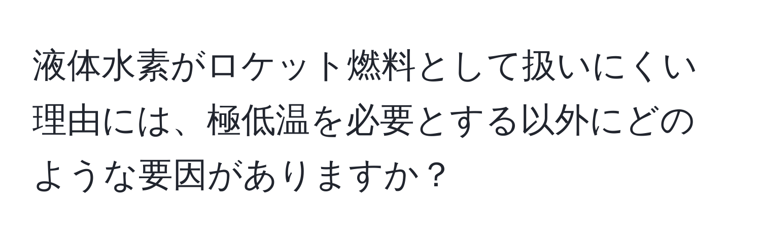 液体水素がロケット燃料として扱いにくい理由には、極低温を必要とする以外にどのような要因がありますか？